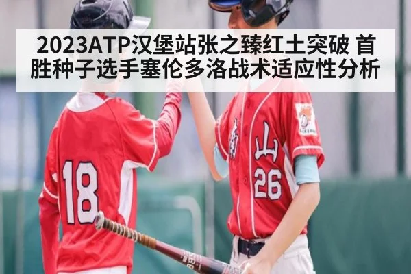 2023ATP汉堡站张之臻红土突破 首胜种子选手塞伦多洛战术适应性分析