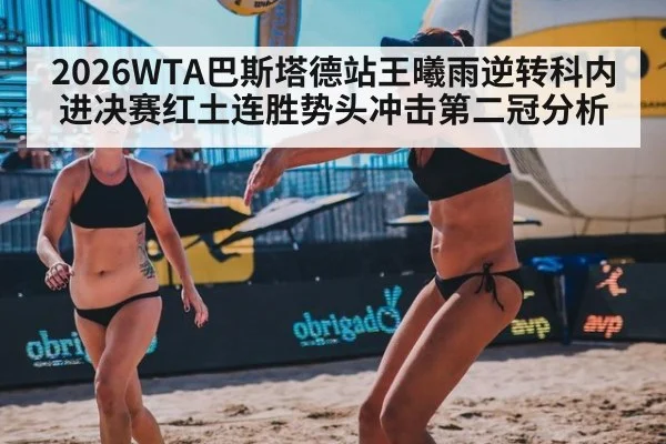 2026WTA巴斯塔德站王曦雨逆转科内进决赛红土连胜势头冲击第二冠分析