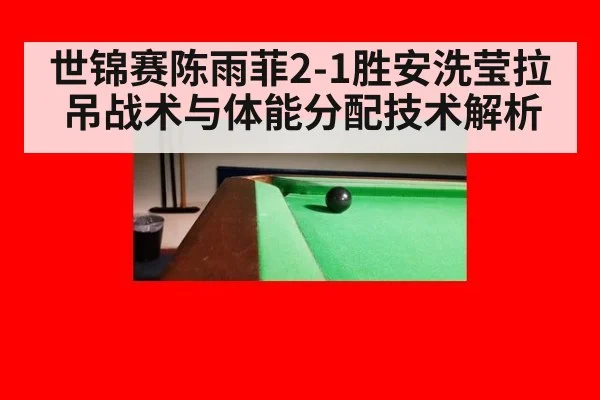 世锦赛陈雨菲2-1胜安洗莹拉吊战术与体能分配技术解析