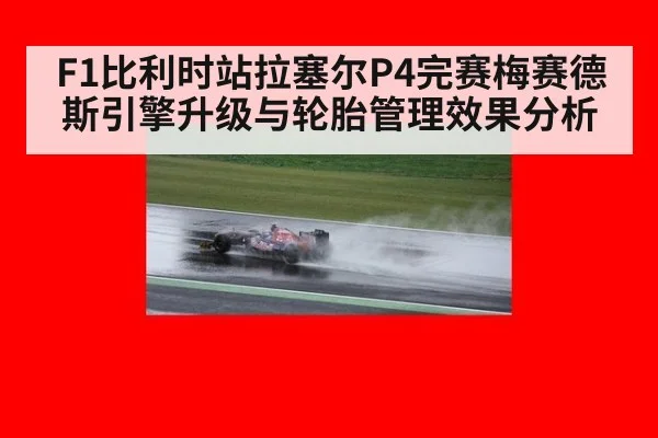 F1比利时站拉塞尔P4完赛梅赛德斯引擎升级与轮胎管理效果分析