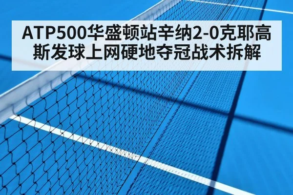 ATP500华盛顿站辛纳2-0克耶高斯发球上网硬地夺冠战术拆解