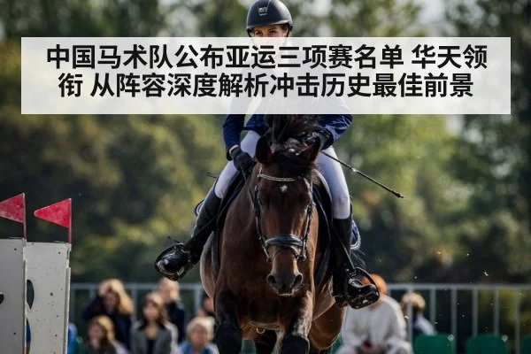 中国马术队公布亚运三项赛名单 华天领衔 从阵容深度解析冲击历史最佳前景
